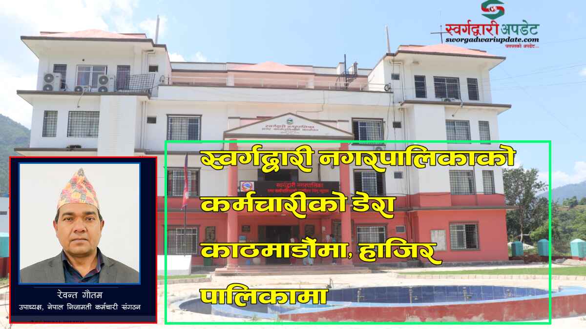 स्वर्गद्वारी नगरपालिकाको कर्मचारीको डेरा काठमाडौंमा, हाजिर पालिकामा   